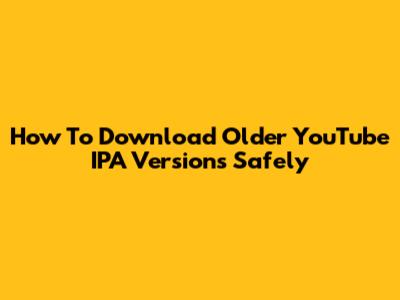 How To Download Older YouTube IPA Versions Safely