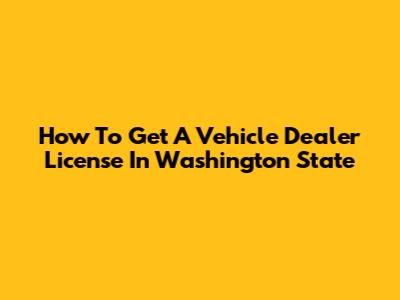 How To Get A Vehicle Dealer License In Washington State