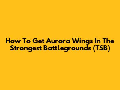 How To Get Aurora Wings In The Strongest Battlegrounds (TSB)