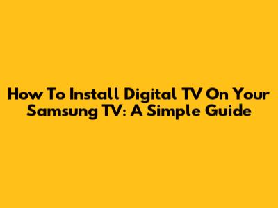 How To Install Digital TV On Your Samsung TV: A Simple Guide