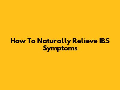 How To Naturally Relieve IBS Symptoms