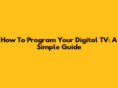 How To Program Your Digital TV: A Simple Guide