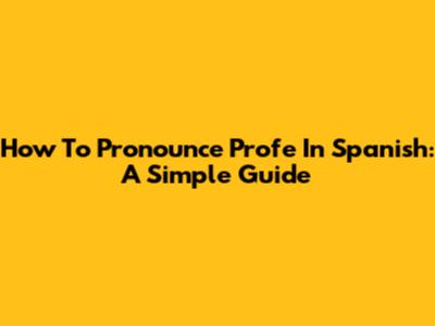 How To Pronounce "Profe" In Spanish: A Simple Guide