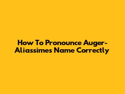 How To Pronounce Auger-Aliassime's Name Correctly