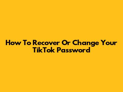How To Recover Or Change Your TikTok Password