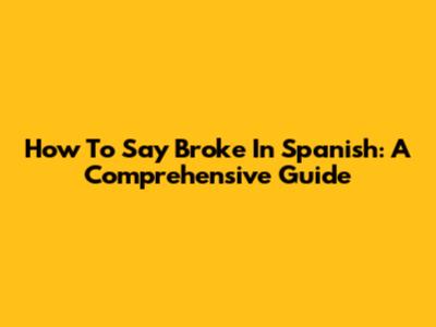 How To Say 'Broke' In Spanish: A Comprehensive Guide