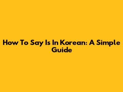 How To Say 'Is' In Korean: A Simple Guide