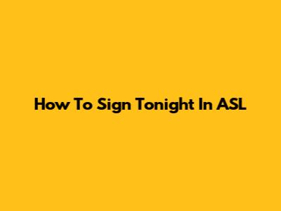 How To Sign 'Tonight' In ASL