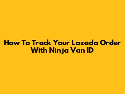 How To Track Your Lazada Order With Ninja Van ID