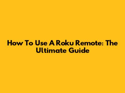 How To Use A Roku Remote: The Ultimate Guide