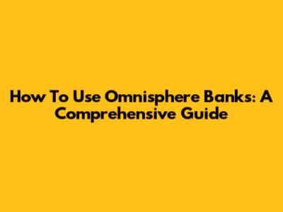How To Use Omnisphere Banks: A Comprehensive Guide
