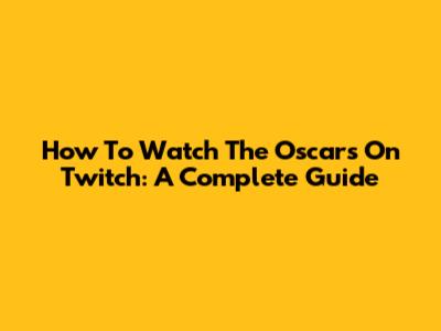 How To Watch The Oscars On Twitch: A Complete Guide