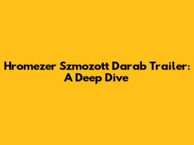 Hromezer Szmozott Darab Trailer: A Deep Dive