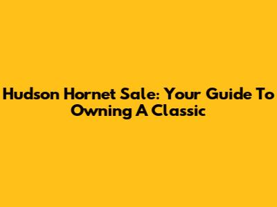 Hudson Hornet Sale: Your Guide To Owning A Classic