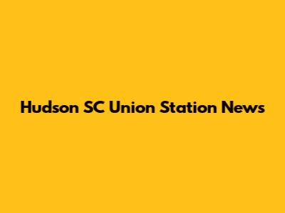 Hudson SC Union Station News