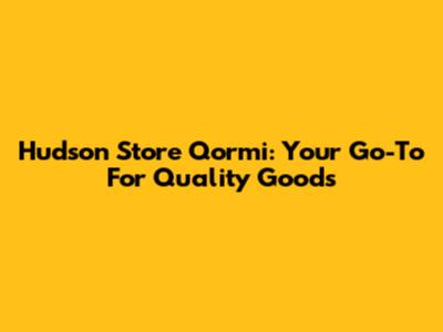 Hudson Store Qormi: Your Go-To For Quality Goods