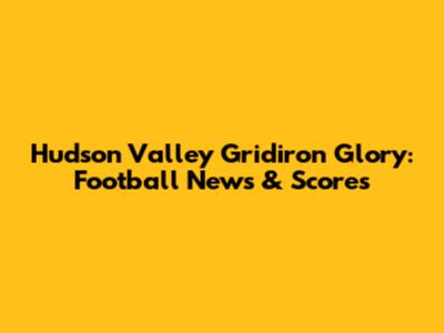 Hudson Valley Gridiron Glory: Football News & Scores