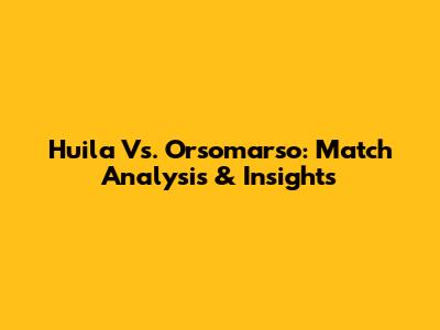 Huila Vs. Orsomarso: Match Analysis & Insights