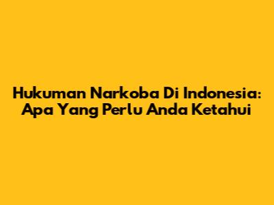 Hukuman Narkoba Di Indonesia: Apa Yang Perlu Anda Ketahui