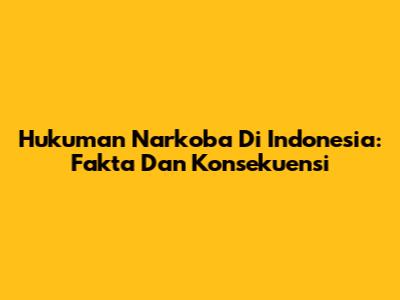 Hukuman Narkoba Di Indonesia: Fakta Dan Konsekuensi