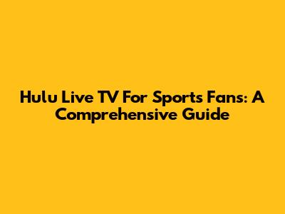 Hulu Live TV For Sports Fans: A Comprehensive Guide