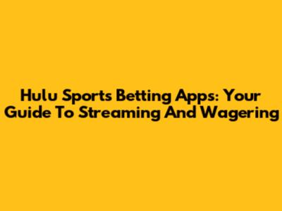 Hulu Sports Betting Apps: Your Guide To Streaming And Wagering
