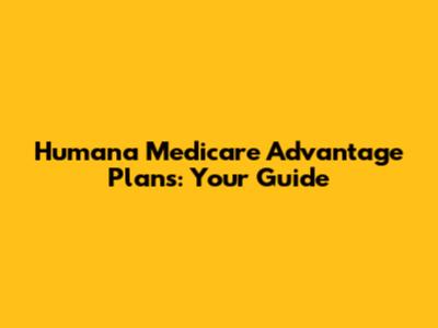 Humana Medicare Advantage Plans: Your Guide