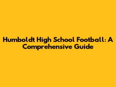 Humboldt High School Football: A Comprehensive Guide