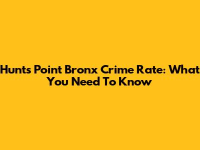 Hunts Point Bronx Crime Rate: What You Need To Know