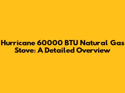 Hurricane 60000 BTU Natural Gas Stove: A Detailed Overview
