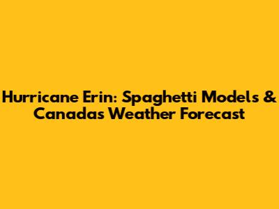 Hurricane Erin: Spaghetti Models & Canada's Weather Forecast