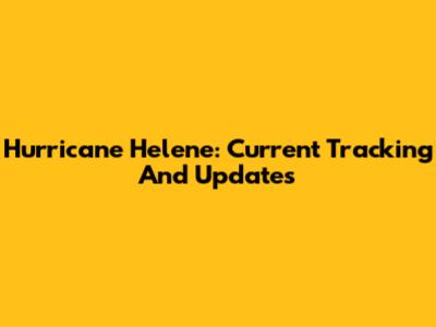Hurricane Helene: Current Tracking And Updates