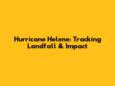 Hurricane Helene: Tracking Landfall & Impact