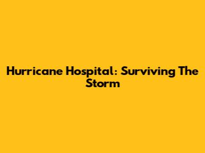 Hurricane Hospital: Surviving The Storm