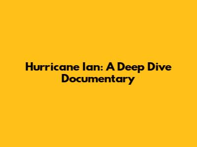 Hurricane Ian: A Deep Dive Documentary