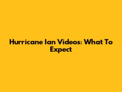 Hurricane Ian Videos: What To Expect