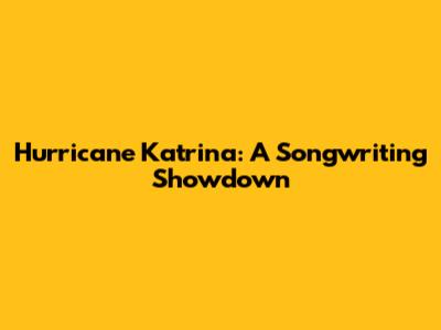 Hurricane Katrina: A Songwriting Showdown