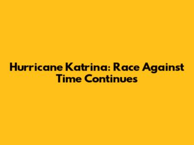Hurricane Katrina: Race Against Time Continues