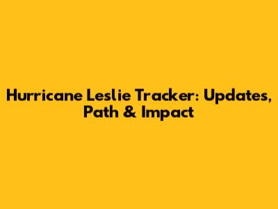 Hurricane Leslie Tracker: Updates, Path & Impact