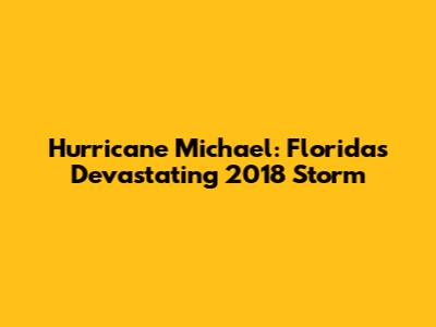 Hurricane Michael: Florida's Devastating 2018 Storm