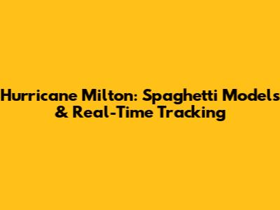 Hurricane Milton: Spaghetti Models & Real-Time Tracking