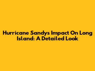 Hurricane Sandy's Impact On Long Island: A Detailed Look