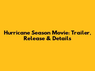 Hurricane Season Movie: Trailer, Release & Details