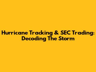 Hurricane Tracking & SEC Trading: Decoding The Storm