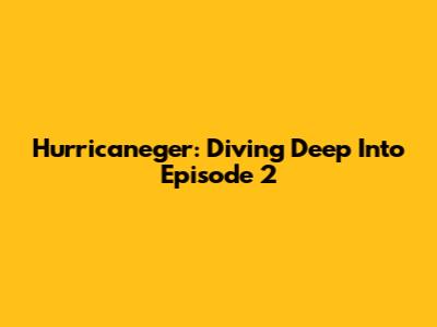 Hurricaneger: Diving Deep Into Episode 2