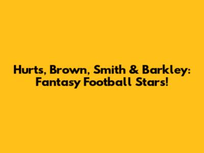 Hurts, Brown, Smith & Barkley: Fantasy Football Stars!