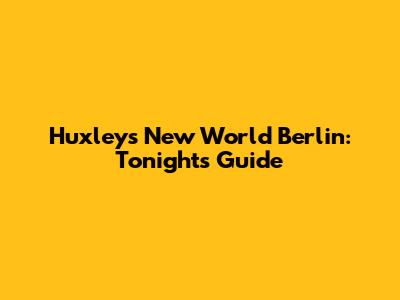 Huxley's New World Berlin: Tonight's Guide