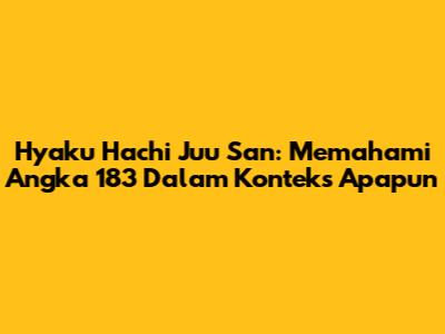 Hyaku Hachi Juu San: Memahami Angka 183 Dalam Konteks Apapun