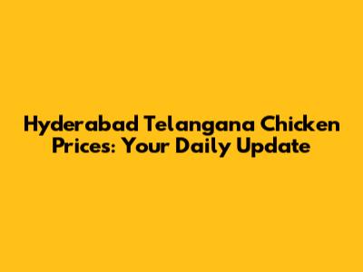 Hyderabad Telangana Chicken Prices: Your Daily Update
