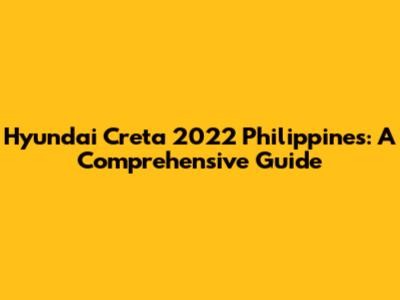 Hyundai Creta 2022 Philippines: A Comprehensive Guide